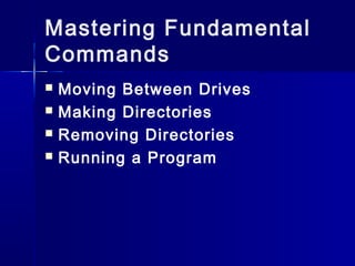 Mastering Fundamental
Commands
Moving Between Drives
Making Directories
Removing Directories
Running a Program