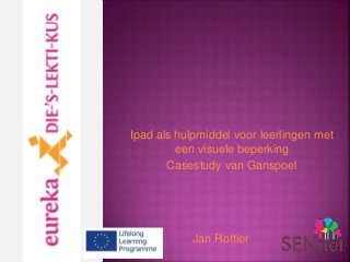 Ipad als hulpmiddel voor leerlingen met
een visuele beperking
Casestudy van Ganspoel
Jan Rottier
 
