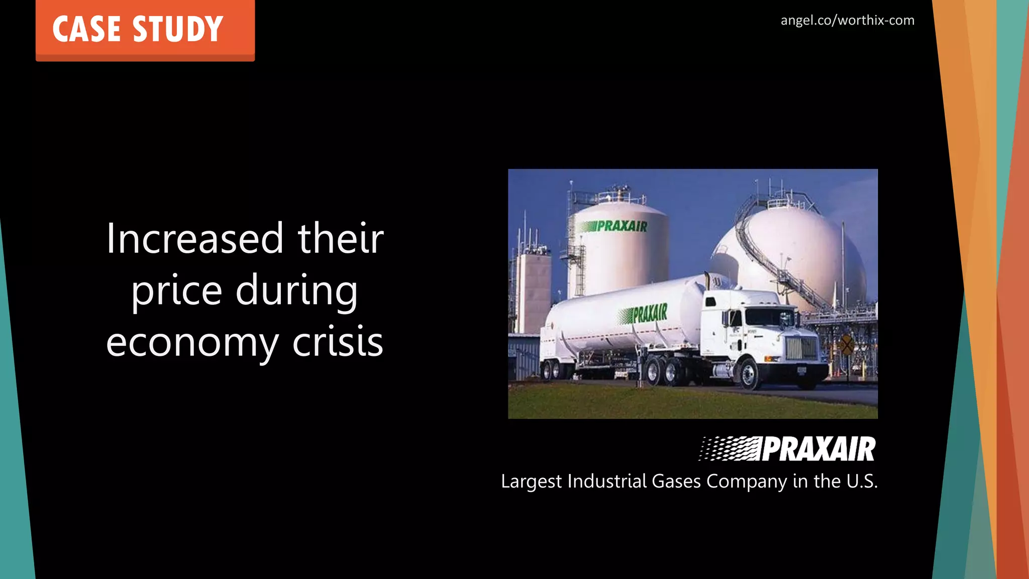 CASE STUDY
Increased their
price during
economy crisis
Largest Industrial Gases Company in the U.S.
angel.co/worthix-com