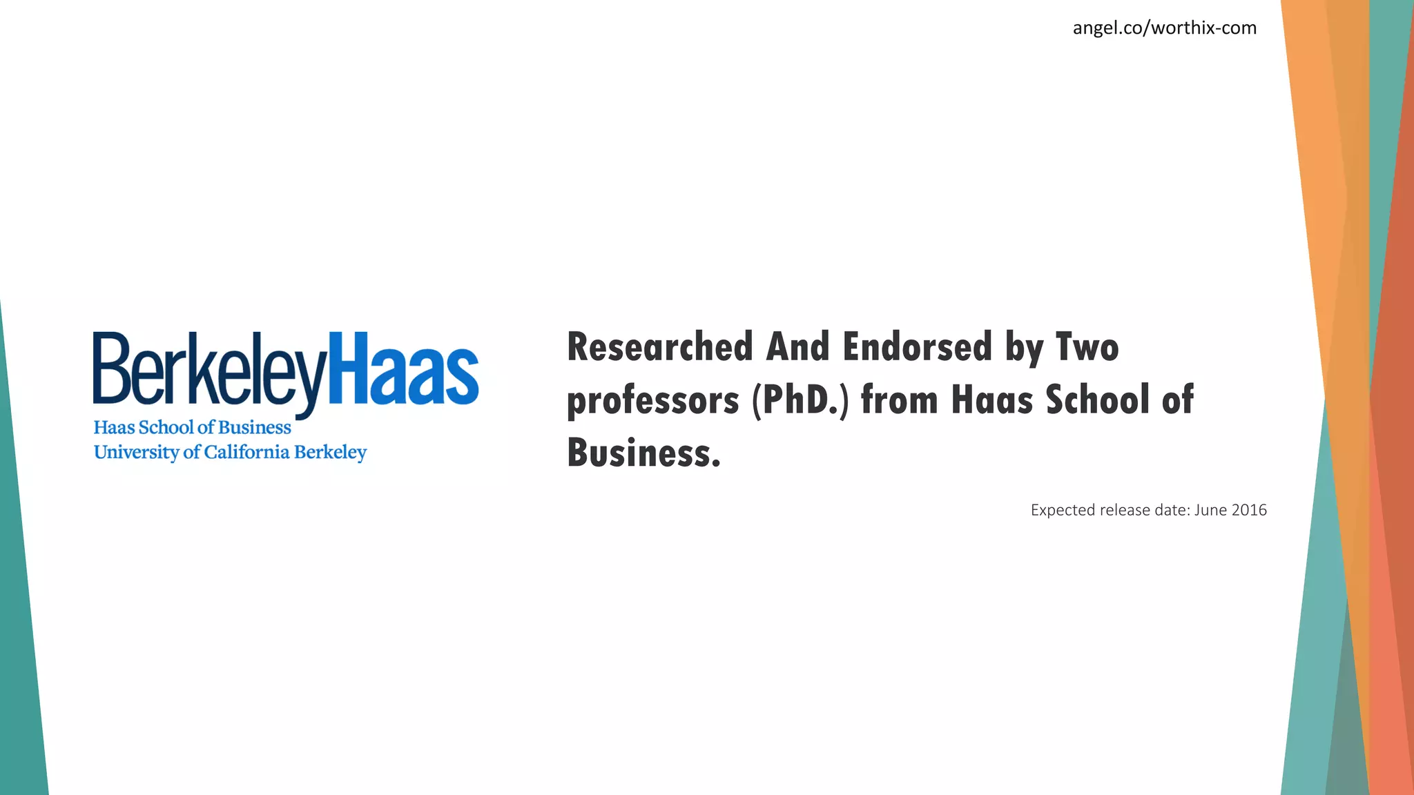 Researched And Endorsed by Two
professors (PhD.) from Haas School of
Business.
Expected release date: June 2016
angel.co/worthix-com
