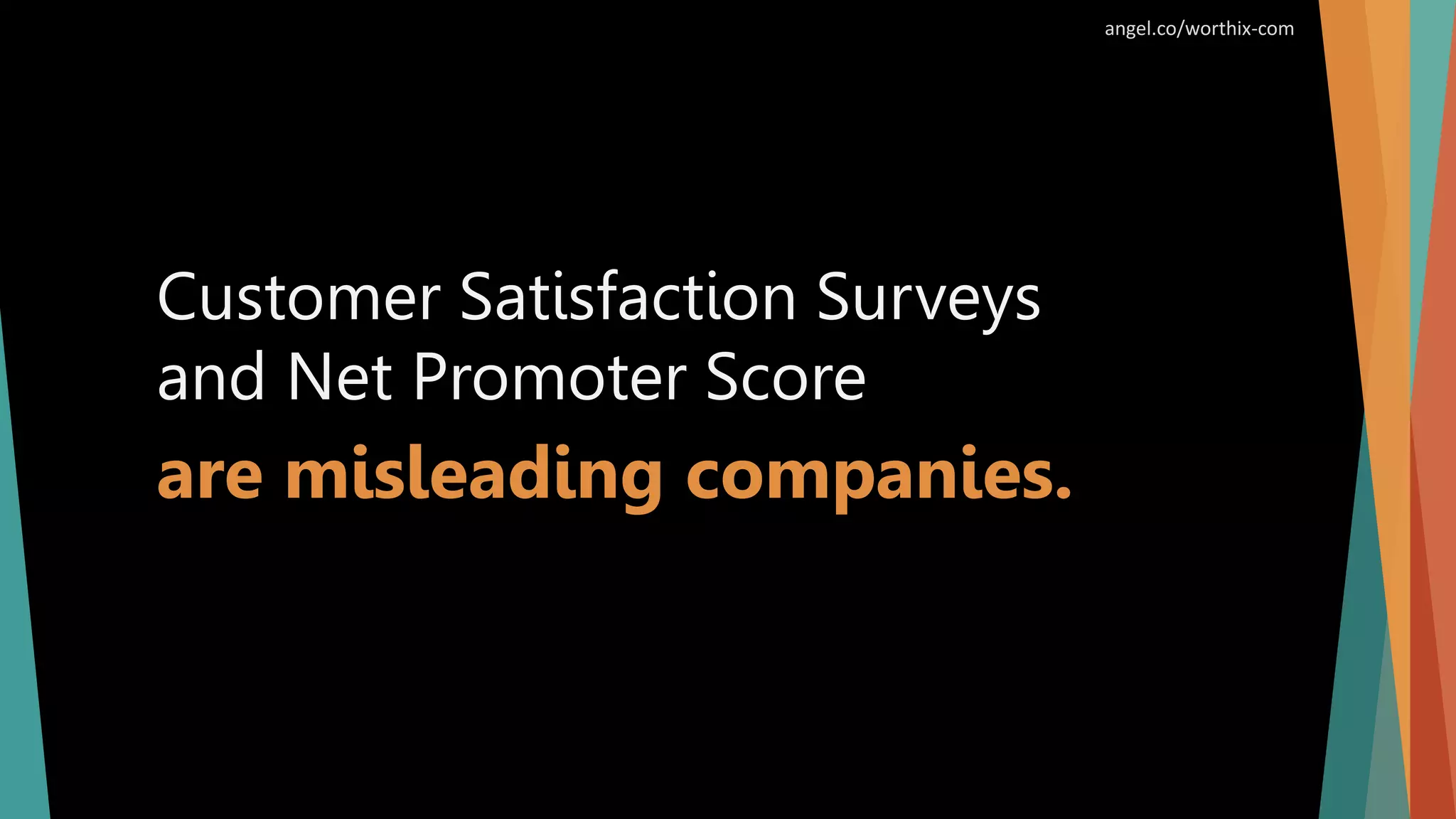Customer Satisfaction Surveys
and Net Promoter Score
are misleading companies.
angel.co/worthix-com