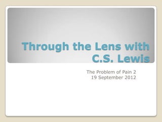 Through the Lens with
           C.S. Lewis
          The Problem of Pain 2
            19 September 2012
 