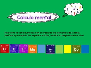 Relaciona la serie numérica con el orden de los elementos de la tabla
periódica y completa los espacios vacíos, escribe tu respuesta en el chat
 