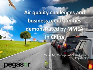 Yanan Mi, Manager of China Projects
Pegasor Oy
Air quality challenges and
business opportunities
demonstrated by MMEA
in China
-
 