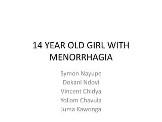 14 YEAR OLD GIRL WITH
MENORRHAGIA
Symon Nayupe
Dokani Ndovi
Vincent Chidya
Yollam Chavula
Juma Kawonga
 