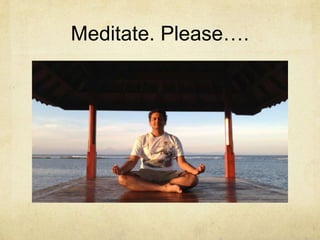 Meditate. Please….

 