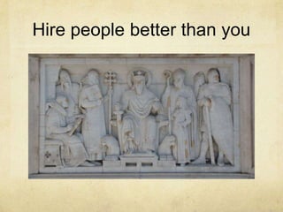 Hire people better than you

 