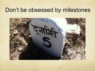 Don’t be obsessed by milestones

 