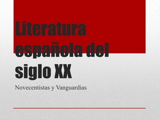Literatura
española del
siglo XX
Novecentistas y Vanguardias
 