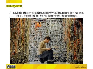 IT-служба может значительно улучшить вашу компанию, 
но вы же не просите их развивать ваш бизнес.  