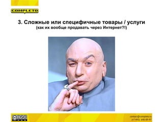 3. Сложные или специфичные товары / услуги 
(как их вообще продавать через Интернет?!)  