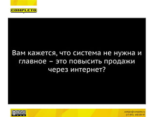 Вам кажется, что система не нужна и главное – это повысить продажи через интернет?  