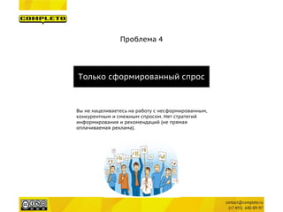 Проблема 4 
Только сформированный спрос 
Вы не нацеливаетесь на работу с несформированным, конкурентным и смежным спросом. Нет стратегий информирования и рекомендаций (не прямая оплачиваемая реклама).  