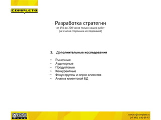 2. 
Дополнительные исследования 
• 
Рыночные 
• 
Аудиторные 
• 
Продуктовые 
• 
Конкурентные 
• 
Фокус-группы и опрос клиентов 
• 
Анализ клиентской БД 
Разработка стратегии 
от 150 до 200 часов только наших работ 
(не считая сторонних исследований)  