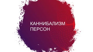 Болевые
вопросы
создателя
продукта
КАННИБАЛИЗМ
ПЕРСОН
 