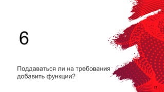 21
Поддаваться ли на требования
добавить функции?
6
 
