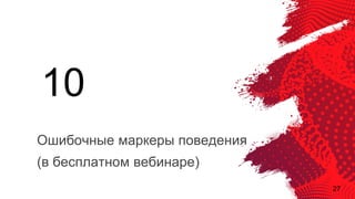 27
Ошибочные маркеры поведения
(в бесплатном вебинаре)
10
 