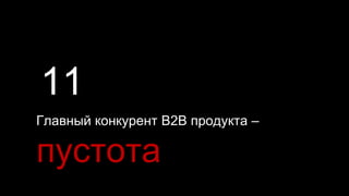28
Главный конкурент B2B продукта –
пустота
11
 