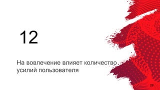 29
На вовлечение влияет количество
усилий пользователя
12
 