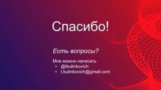 Спасибо!
Есть вопросы?
Мне можно написать
× @tkulinkovich
× t.kulinkovich@gmail.com
 