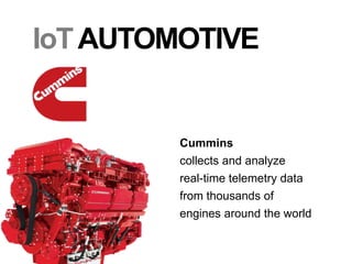 IoTAUTOMOTIVE
Cummins
collects and analyze
real-time telemetry data
from thousands of
engines around the world
 