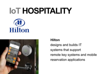 IoT HOSPITALITY
Hilton
designs and builds IT
systems that support
remote key systems and mobile
reservation applications
 