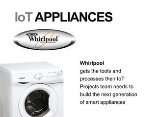 IoTAPPLIANCES
Whirlpool
gets the tools and
processes their IoT
Projects team needs to
build the next generation
of smart appliances
 