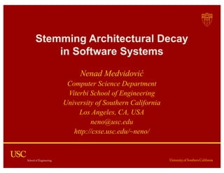 Stemming Architectural Decay
in Software Systems
Nenad Medvidović
Computer Science Department
Viterbi School of Engineering
University of Southern California
Los Angeles, CA, USA
neno@usc.edu
http://csse.usc.edu/~neno/
 