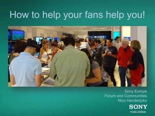 How to help your fans help you!




                               Sony Europe
                     Forum and Communities
                            Nico Henderijckx
 