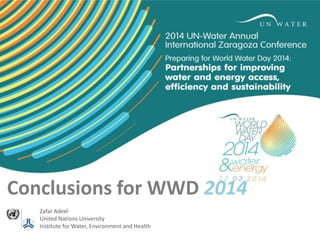 Conclusions for WWD 2014
Zafar Adeel
United Nations University
Institute for Water, Environment and Health

 
