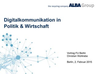Digitalkommunikation in
Politik & Wirtschaft
Vortrag FU Berlin
Christian Wohlrabe
Berlin, 2. Februar 2015
 