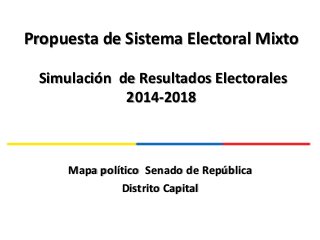 Propuesta de Sistema Electoral Mixto
Simulación de Resultados Electorales
2014-2018
Mapa político Senado de República
Distrito Capital
 