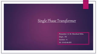 Single Phase Transformer
Presenter : S. M. Morshed Milu
Dept. : TE
Section : A
Id : 15-02-06-055
 