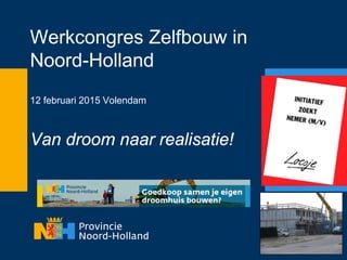 Werkcongres Zelfbouw in
Noord-Holland
12 februari 2015 Volendam
Van droom naar realisatie!
 