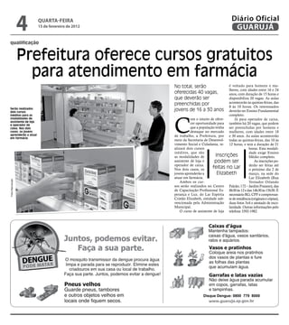4   qUARtA-feiRA
                       15 de fevereiro de 2012
                                                                                        Diário Oficial
                                                                                         GUARUJÁ
qualificação


                   Prefeitura oferece cursos gratuitos
                     para atendimento em farmácia
                                                 No total, serão                   é voltado para homens e mu-
                                                                                   lheres, com idades entre 16 e 24
                                                 oferecidas 40 vagas,              anos, com duração de 15 horas e
                                                 que deverão ser                   disponibiliza 20 vagas. As aulas
                                                 preenchidas por                   acontecerão às quintas-feiras, das
                                                                                   8 às 10 horas. Os interessados
serão realizados
dois cursos
                                                 jovens de 16 a 30 anos            deverão ter Ensino Fundamental




                                                 C
inéditos para as                                                                   completo.
modalidades de                                              om o intuito de ofere-     Já para operador de caixa,
assistente de loja
e operador de
                                                            cer oportunidade para também há 20 vagas, que podem
caixa. nos dois                                             que a população tenha ser preenchidas por homens e
casos, os jovens                                            destaque no mercado mulheres, com idades entre 18
aprenderão a atuar                               de trabalho, a Prefeitura, por e 30 anos. As aulas acontecerão
em farmácia
                                                 meio da Secretaria de Desenvol- todas as quintas-feiras, das 10 às
                                                 vimento Social e Cidadania, re- 12 horas, e terá a duração de 21
                                                 alizará dois cursos                             horas. Esta modali-
                                                 inéditos, que são                               dade exige Ensino
                                                 as modalidades de          Inscrições           Médio completo.
                                                 assistente de loja e      podem ser                 As inscrições po-
                                                 operador de caixa.                              derão ser feitas até
                                                 Nos dois casos, os       feitas no Lar          o próximo dia 2 de
                                                 jovens aprenderão a         Elizabeth           março, na sede do
                                                 atuar em farmácia.                              Lar Elizabeth (Rua
Fotos Reprodução




                                                     Ambos os cur-                               Vereador Orlando
                                                 sos serão realizados no Centro Falcão, 172 – Jardim Praiano), das
                                                 de Capacitação Profissional Es- 8h30 às 12 e das 14h30 às 15h30. É
                                                 perança e Luz, do Lar Espírita necessário RG, CPF e comprovan-
                                                 Cristão Elizabeth, entidade sub- te de residência (originais e cópias),
                                                 vencionada pela Administração duas fotos 3x4 e atestado de esco-
                                                 Municipal.                        laridade. Outras informações pelo
                                                     O curso de assistente de loja telefone 3392-1982.




                                                                    Disque Dengue: 0800 779 8000
 