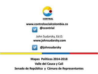 Mapas Políticos 2014-2018
Valle del Cauca y Cali
Senado de República y Cámara de Representantes
www.controlsocialcolombia.co
@ccontrial
John Sudarsky, Ed.D.
www.johnsudarsky.com
@johnsudarsky
 