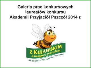 Galeria prac konkursowych
laureatów konkursu
Akademii Przyjaciół Pszczół 2014 r.
 