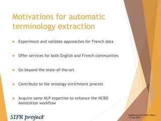 Motivations for automatic
terminology extraction
 Experiment and validate approaches for French data
 Offer services for...