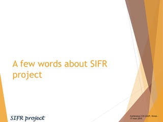 A few words about SIFR
project
Conference C2S LGI2P, Nimes –
17 mars 2015
 