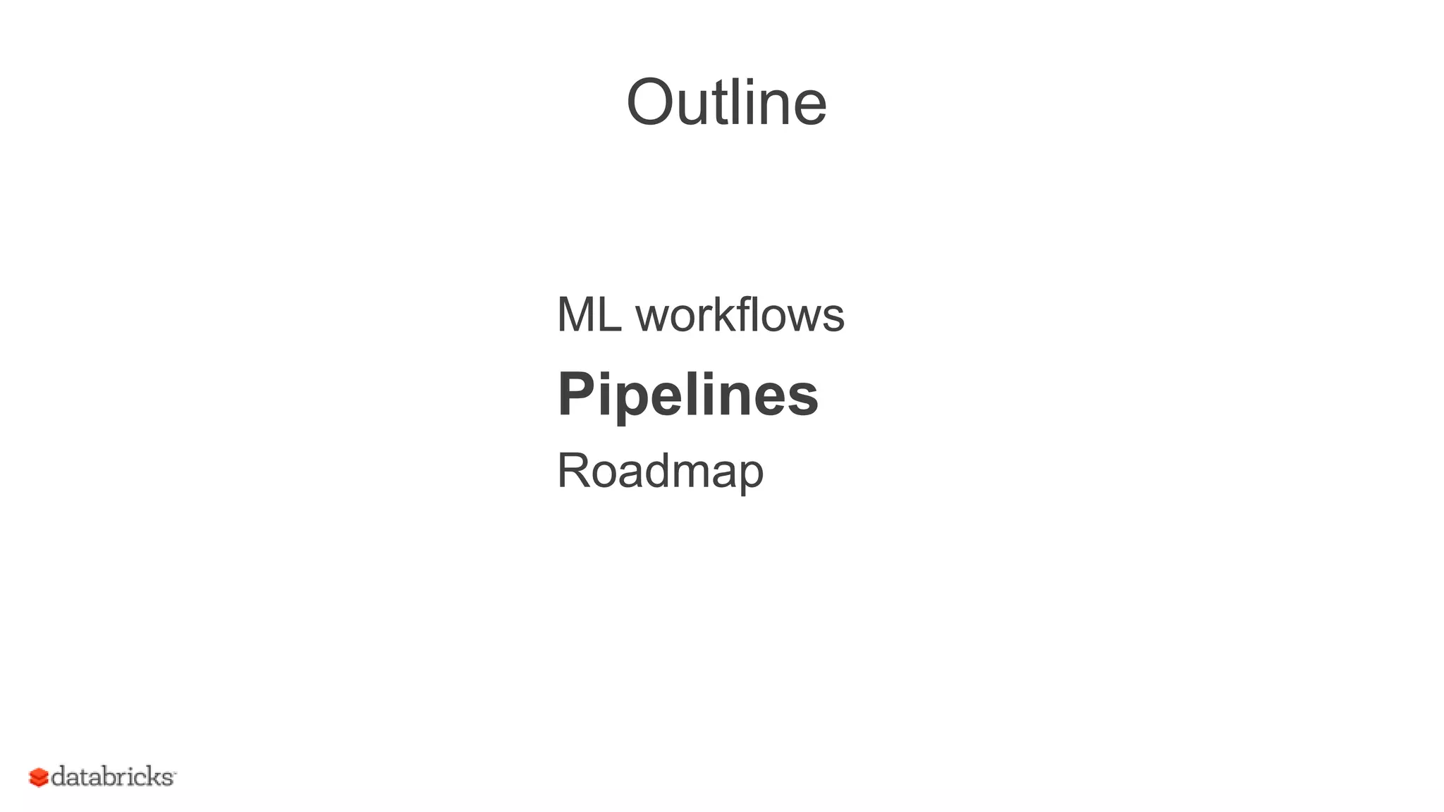 Outline
ML workflows
Pipelines
Roadmap
 