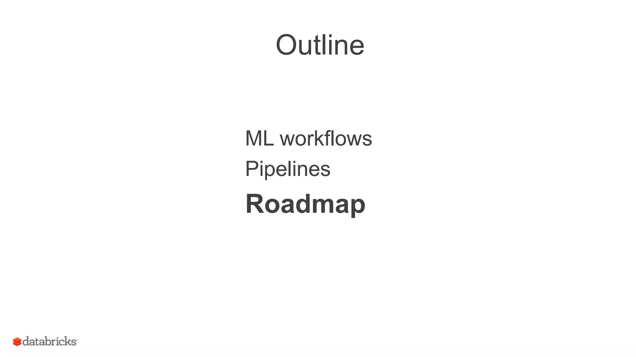 Outline
ML workflows
Pipelines
Roadmap
 