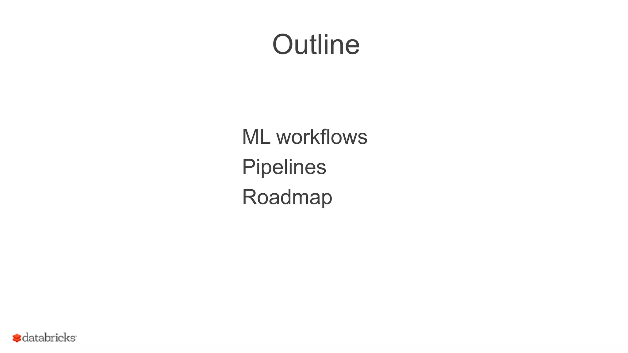 Outline
ML workflows
Pipelines
Roadmap
 