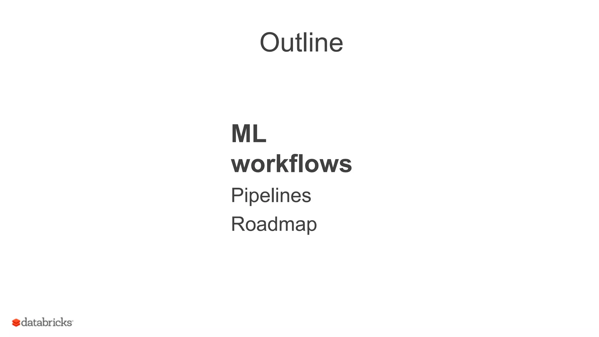 Outline
ML
workflows
Pipelines
Roadmap
 