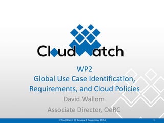 WP2
Global Use Case Identification,
Requirements, and Cloud Policies
David Wallom
Associate Director, OeRC
CloudWatch Y1 Review 3 November 2014 1
 