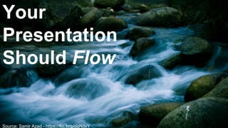 Source: Samir Azad - https://flic.kr/p/dgNdxY
Your
Presentation
Should Flow