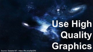 Source: Sweetie187 - https://flic.kr/p/9pGfXt
Use High
Quality
Graphics