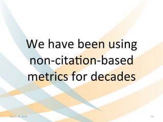 We	
  have	
  been	
  using	
  	
  
non-­‐cita&on-­‐based	
  
metrics	
  for	
  decades	
  
March	
  30,	
  2015	
   14	
  
 