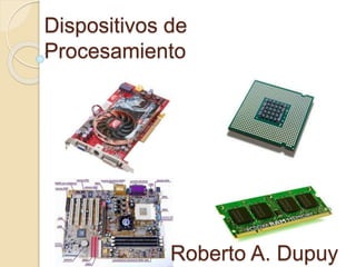 Dispositivos de
Procesamiento
Roberto A. Dupuy
 