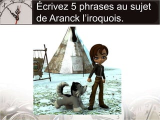 Écrivez 5 phrases au sujet de Aranck l’iroquois. 