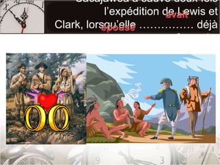 Sacajawea a sauvé deux fois l’expédition de Lewis et Clark, lorsqu’elle …………… déjà ……………………… un français. avaitépousé